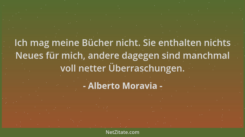 Alberto Moravia - Ich mag meine Bücher nicht. Sie enthalten nichts Neues für mich, andere dagegen sind manchmal voll netter...