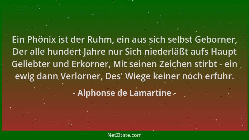 Alphonse de Lamartine - Ein Phönix ist der Ruhm, ein aus sich selbst Geborner, Der alle hundert Jahre nur Sich niederläßt a...