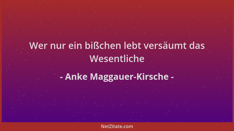 Anke Maggauer-Kirsche - Wer nur ein bißchen lebt versäumt das Wesentliche...