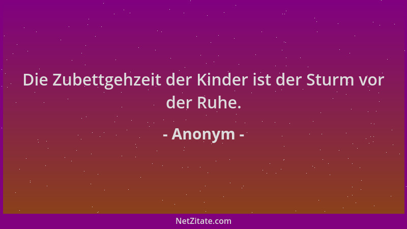 Anonym - Die Zubettgehzeit der Kinder ist der Sturm vor der Ruhe....