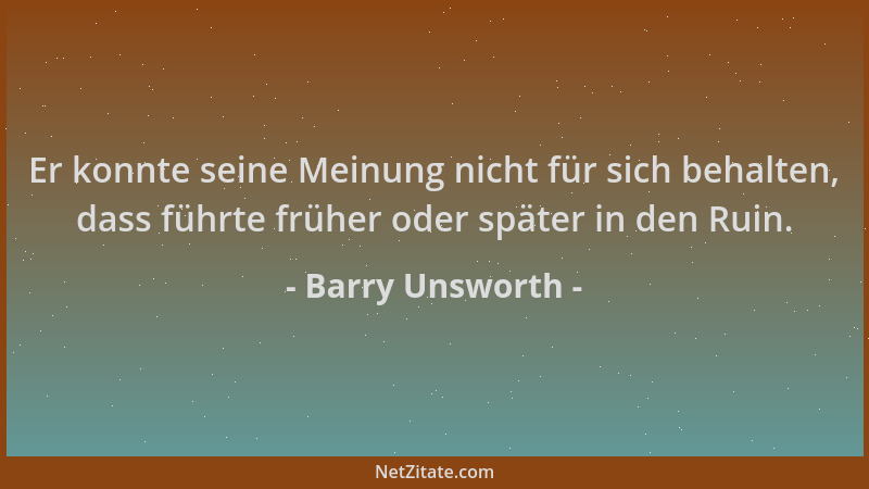 Barry Unsworth - Er konnte seine Meinung nicht für sich behalten, dass führte früher oder später in den Ruin....
