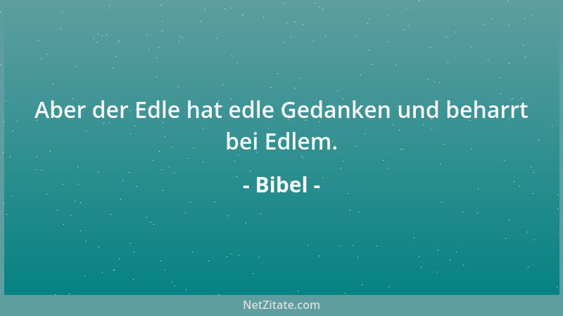 Bibel - Aber der Edle hat edle Gedanken und beharrt bei Edlem....
