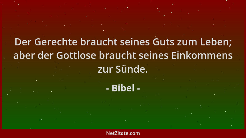 Bibel - Der Gerechte braucht seines Guts zum Leben; aber der Gottlose braucht seines Einkommens zur Sünde....