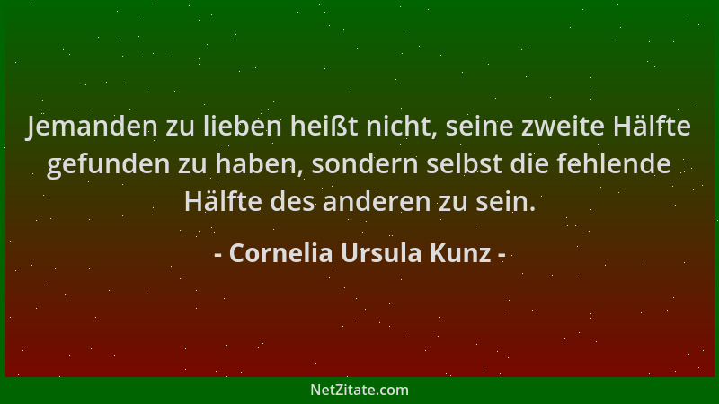 Cornelia Ursula Kunz - Jemanden zu lieben heißt nicht, seine zweite Hälfte gefunden zu haben, sondern selbst die fehlende H...
