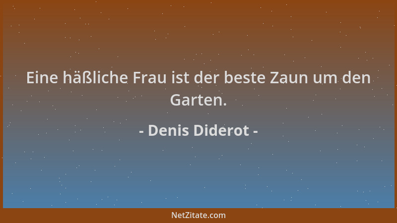 Denis Diderot - Eine häßliche Frau ist der beste Zaun um den Garten....