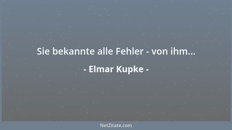 Elmar Kupke - Sie bekannte alle Fehler - von ihm......