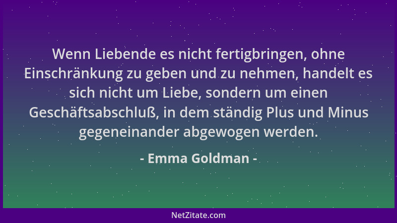 Emma Goldman - Wenn Liebende es nicht fertigbringen, ohne Einschränkung zu geben und zu nehmen, handelt es sich nicht um Li...