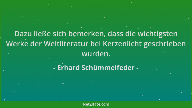 Erhard Schümmelfeder - Dazu ließe sich bemerken, dass die wichtigsten Werke der Weltliteratur bei Kerzenlicht geschrieben w...