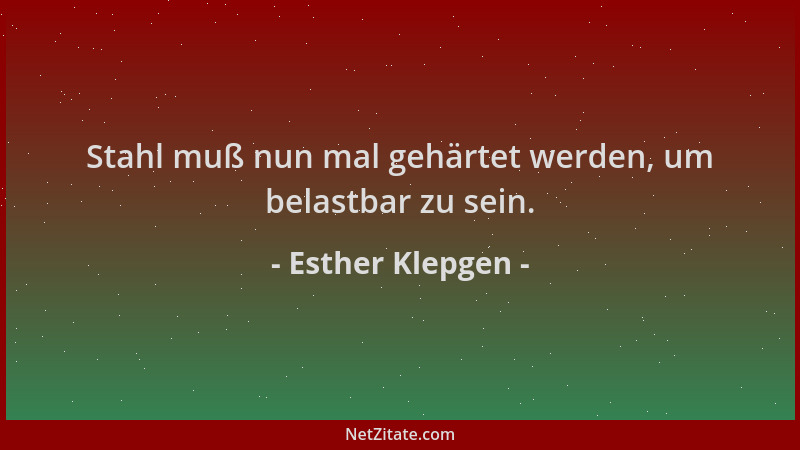 Esther Klepgen - Stahl muß nun mal gehärtet werden, um belastbar zu sein....