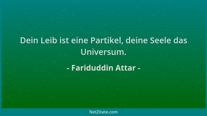 Fariduddin Attar - Dein Leib ist eine Partikel, deine Seele das Universum....