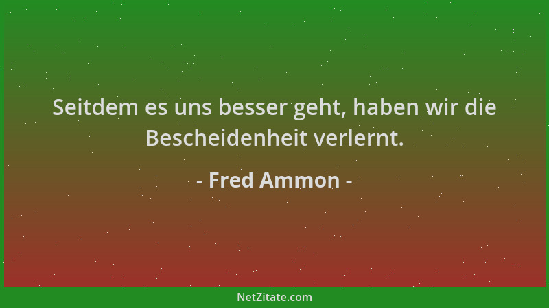 Fred Ammon - Seitdem es uns besser geht, haben wir die Bescheidenheit verlernt....