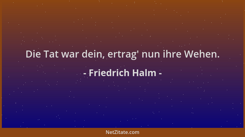 Friedrich Halm - Die Tat war dein, ertrag ' nun ihre Wehen....