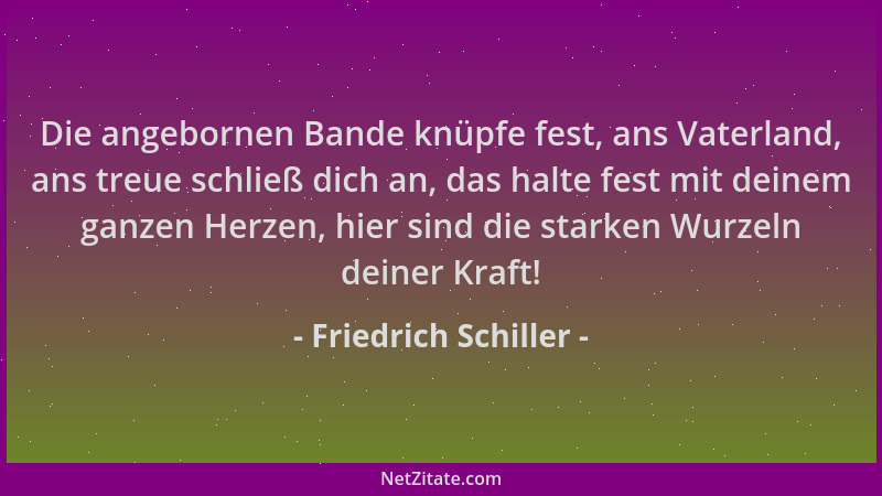 Friedrich Schiller - Die angebornen Bande knüpfe fest, ans Vaterland, ans treue schließ dich an, das halte fest mit deinem...