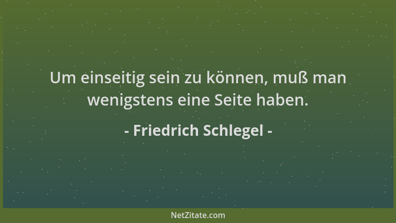 Friedrich Schlegel - Um einseitig sein zu können, muß man wenigstens eine Seite haben....