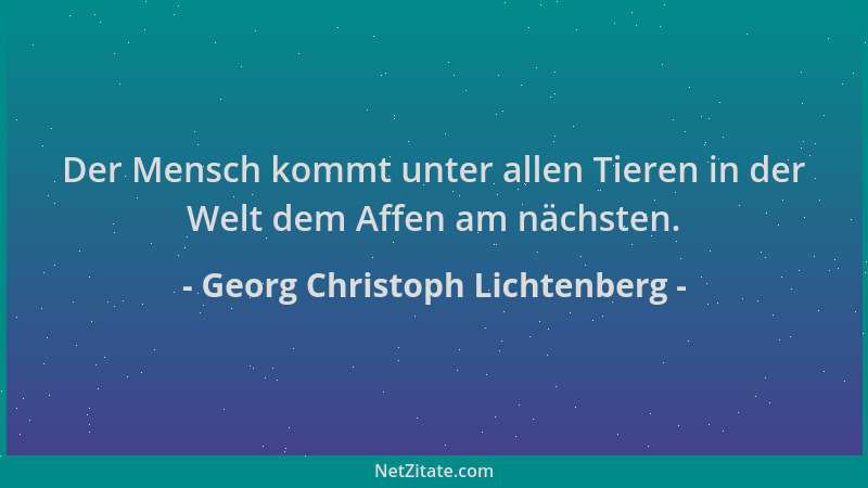 Georg Christoph Lichtenberg - Der Mensch kommt unter allen Tieren in der Welt dem Affen am nächsten....