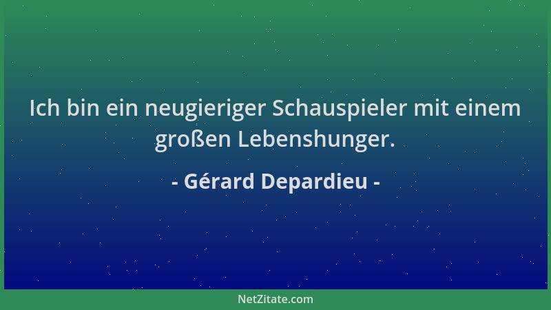 Gérard Depardieu - Ich bin ein neugieriger Schauspieler mit einem großen Lebenshunger....
