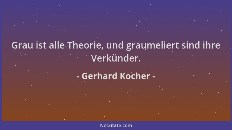 Gerhard Kocher - Grau ist alle Theorie, und graumeliert sind ihre Verkünder....