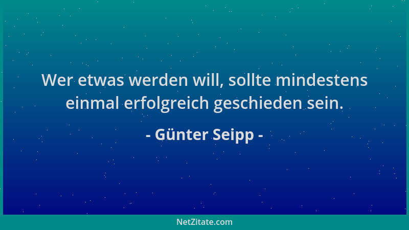 Günter Seipp - Wer etwas werden will, sollte mindestens einmal erfolgreich geschieden sein....