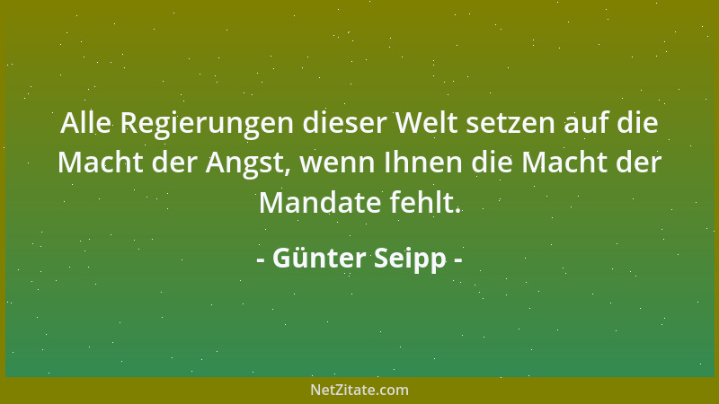 Günter Seipp - Alle Regierungen dieser Welt setzen auf die Macht der Angst, wenn Ihnen die Macht der Mandate fehlt....