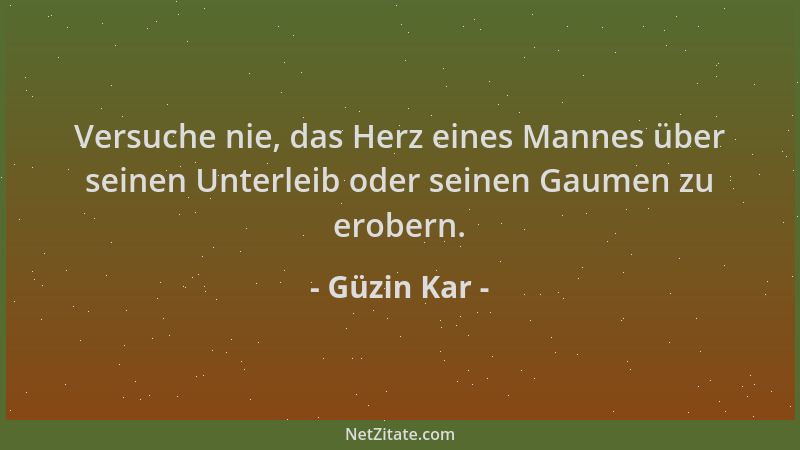 Güzin Kar - Versuche nie, das Herz eines Mannes über seinen Unterleib oder seinen Gaumen zu erobern....