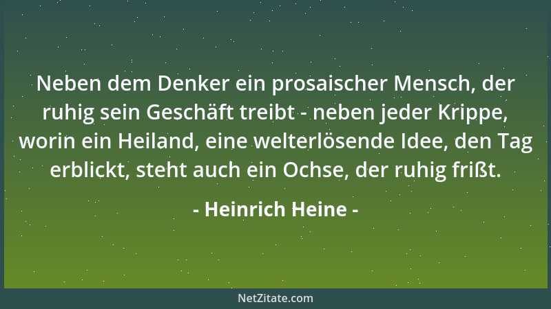 Heinrich Heine - Neben dem Denker ein prosaischer Mensch, der ruhig sein Geschäft treibt - neben jeder Krippe, worin ein He...