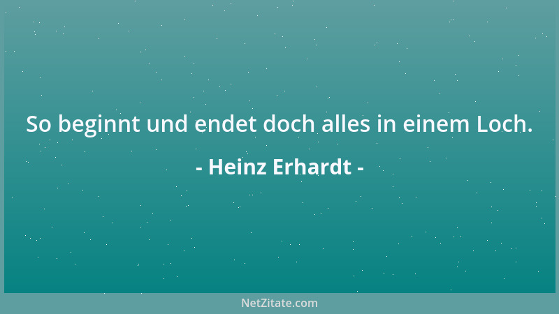 Heinz Erhardt - So beginnt und endet doch alles in einem Loch....