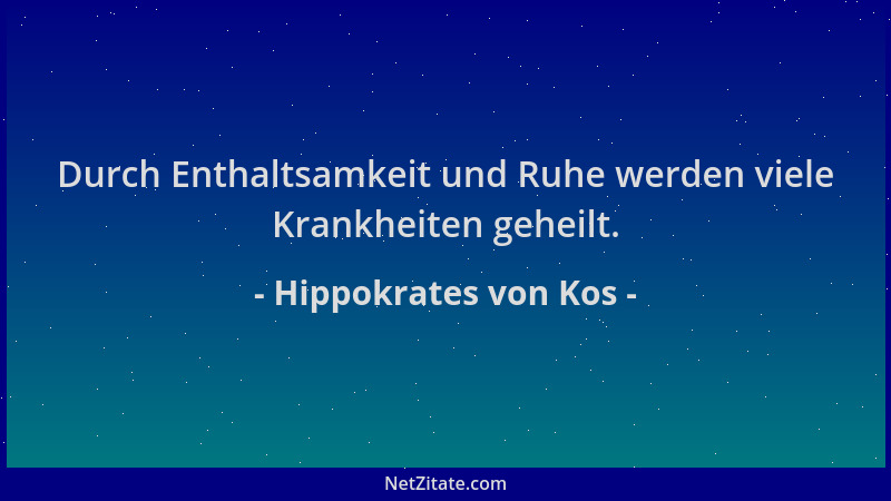 Hippokrates von Kos - Durch Enthaltsamkeit und Ruhe werden viele Krankheiten geheilt....