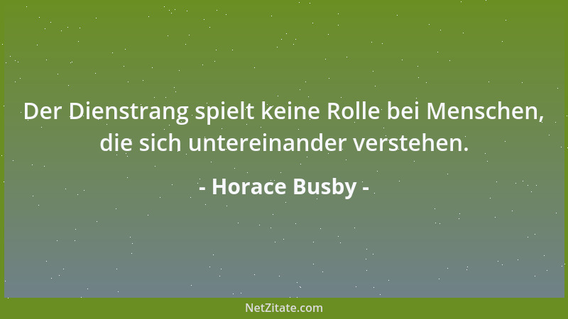 Horace Busby - Der Dienstrang spielt keine Rolle bei Menschen, die sich untereinander verstehen....
