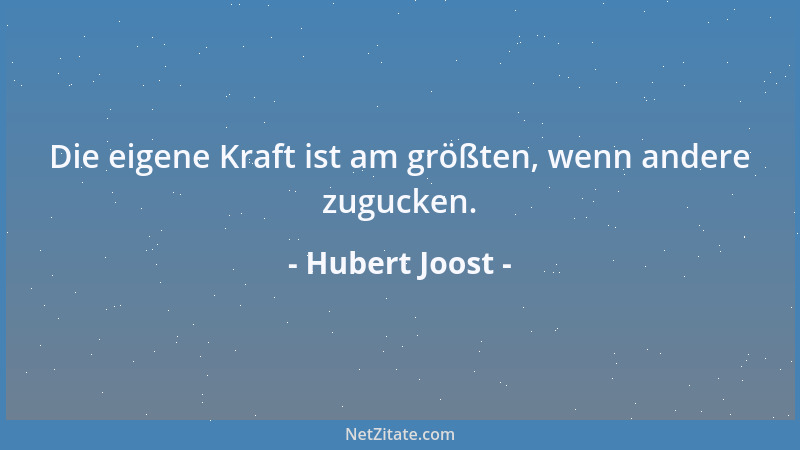 Hubert Joost - Die eigene Kraft ist am größten, wenn andere zugucken....