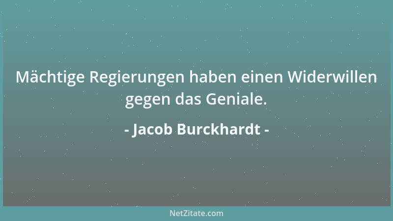 Jacob Burckhardt - Mächtige Regierungen haben einen Widerwillen gegen das Geniale....