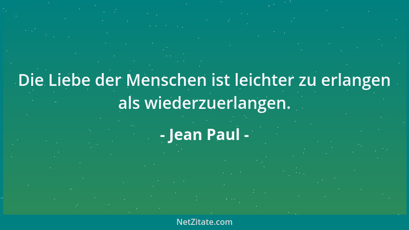 Jean Paul - Die Liebe der Menschen ist leichter zu erlangen als wiederzuerlangen....