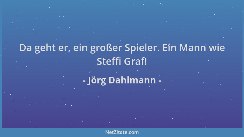 Jörg Dahlmann - Da geht er, ein großer Spieler. Ein Mann wie Steffi Graf!...