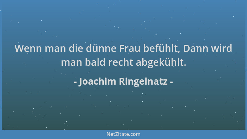 Joachim Ringelnatz - Wenn man die dünne Frau befühlt, Dann wird man bald recht abgekühlt....