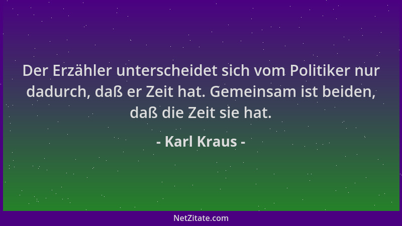 Karl Kraus - Der Erzähler unterscheidet sich vom Politiker nur dadurch, daß er Zeit hat. Gemeinsam ist beiden, daß die Zeit...