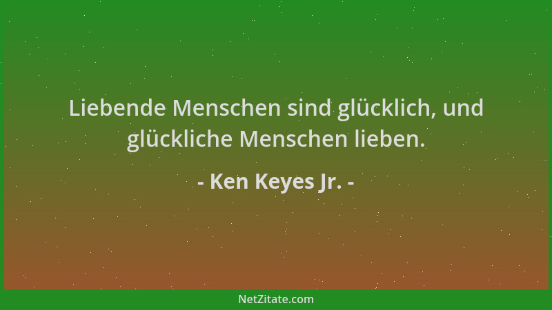 Ken Keyes Jr. - Liebende Menschen sind glücklich, und glückliche Menschen lieben....