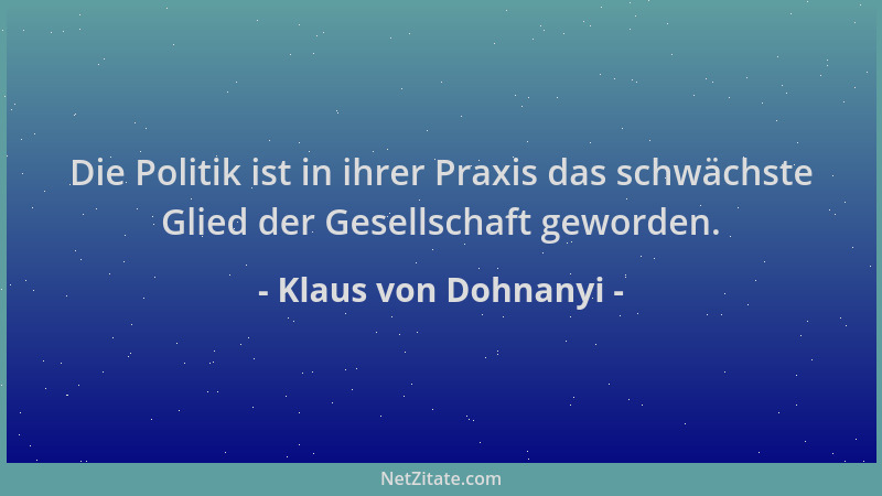 Klaus von Dohnanyi - Die Politik ist in ihrer Praxis das schwächste Glied der Gesellschaft geworden....