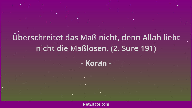 Koran - Überschreitet das Maß nicht, denn Allah liebt nicht die Maßlosen. (2. Sure 191)...
