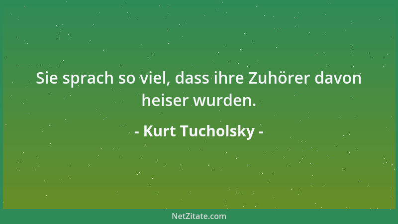 Kurt Tucholsky - Sie sprach so viel, dass ihre Zuhörer davon heiser wurden....