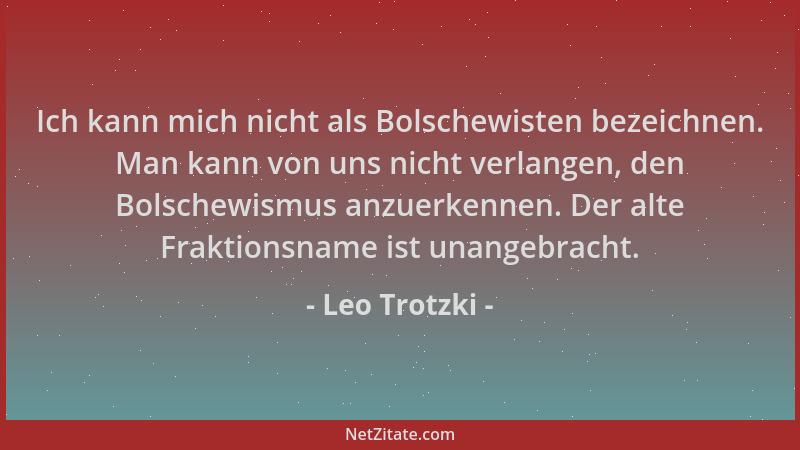 Leo Trotzki - Ich kann mich nicht als Bolschewisten bezeichnen. Man kann von uns nicht verlangen, den Bolschewismus anzuerk...