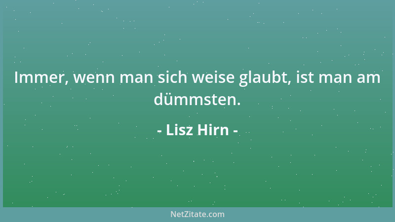 Lisz Hirn - Immer, wenn man sich weise glaubt, ist man am dümmsten....