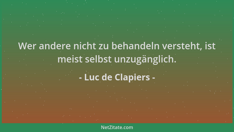 Luc de Clapiers - Wer andere nicht zu behandeln versteht, ist meist selbst unzugänglich....