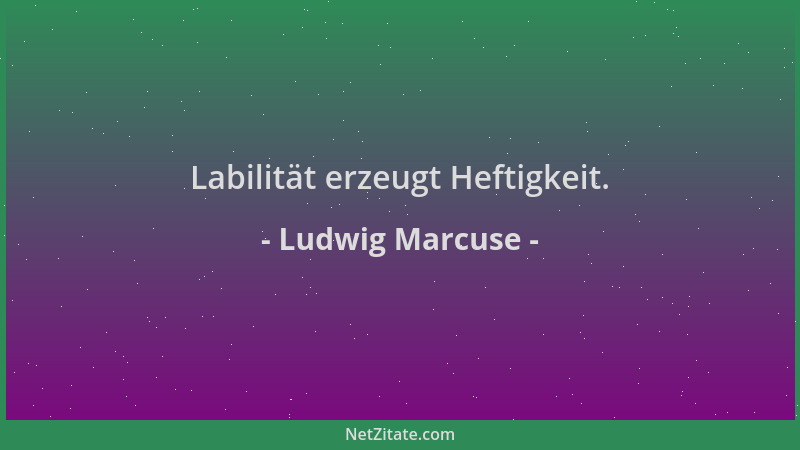 Ludwig Marcuse - Labilität erzeugt Heftigkeit....