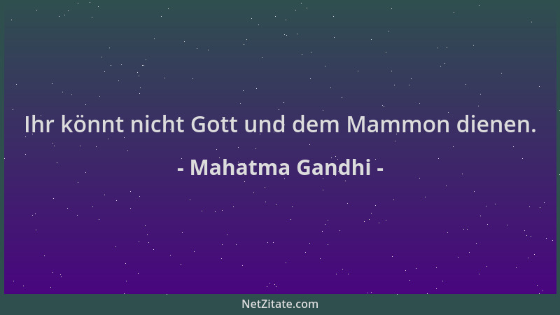 Mahatma Gandhi - Ihr könnt nicht Gott und dem Mammon dienen....