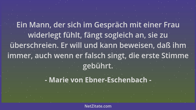 Marie von Ebner-Eschenbach - Ein Mann, der sich im Gespräch mit einer Frau widerlegt fühlt, fängt sogleich an, sie zu übers...