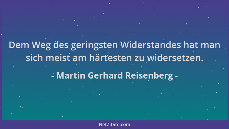 Martin Gerhard Reisenberg - Dem Weg des geringsten Widerstandes hat man sich meist am härtesten zu widersetzen....