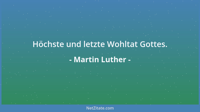 Martin Luther - Höchste und letzte Wohltat Gottes....