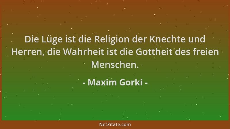 Maxim Gorki - Die Lüge ist die Religion der Knechte und Herren, die Wahrheit ist die Gottheit des freien Menschen....