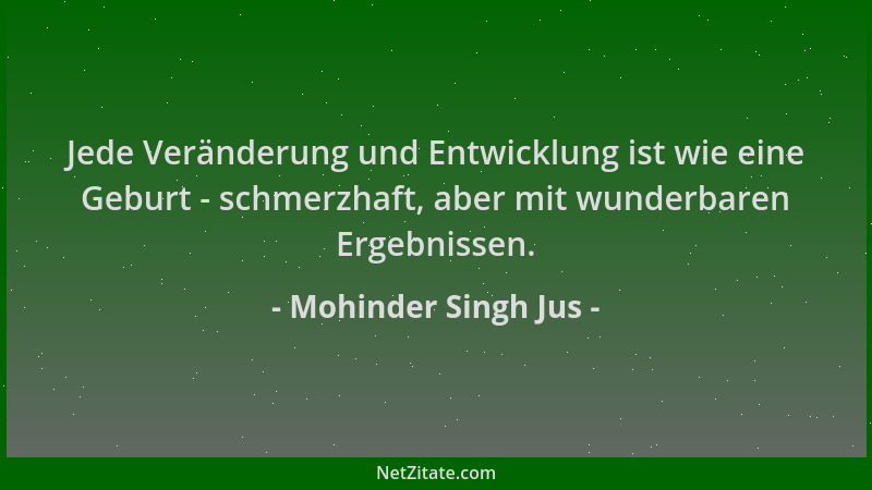Mohinder Singh Jus - Jede Veränderung und Entwicklung ist wie eine Geburt - schmerzhaft, aber mit wunderbaren Ergebnissen....
