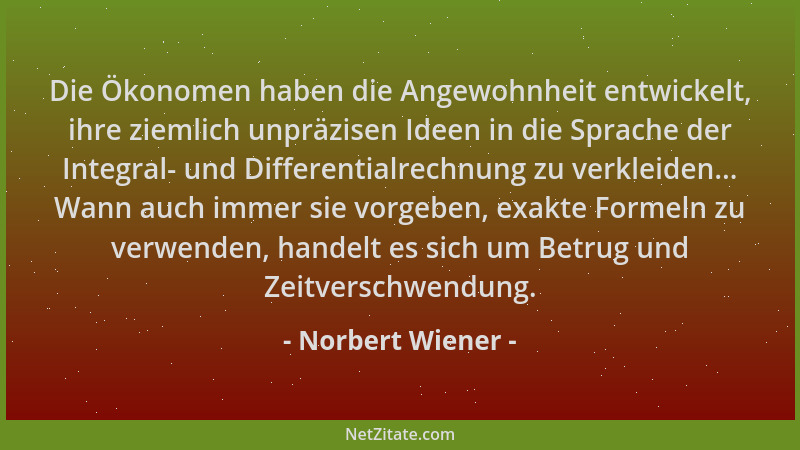 Norbert Wiener - Die Ökonomen haben die Angewohnheit entwickelt, ihre ziemlich unpräzisen Ideen in die Sprache der Integral...