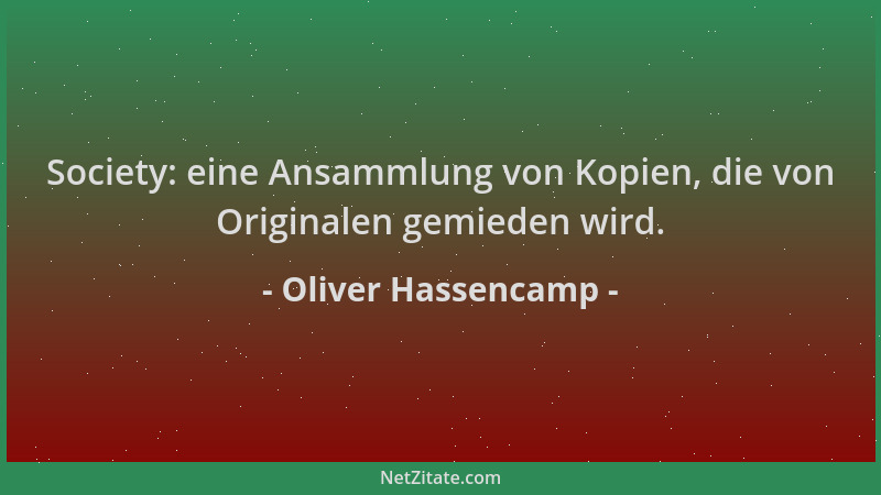 Oliver Hassencamp - Society: eine Ansammlung von Kopien, die von Originalen gemieden wird....